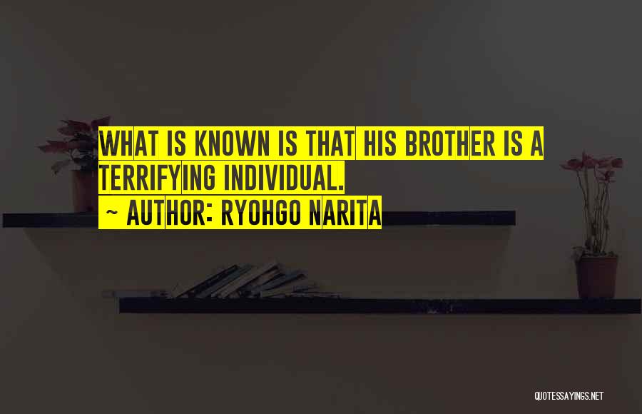 Ryohgo Narita Quotes: What Is Known Is That His Brother Is A Terrifying Individual.