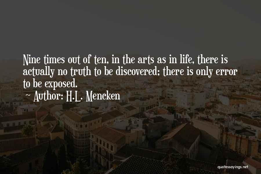 H.L. Mencken Quotes: Nine Times Out Of Ten, In The Arts As In Life, There Is Actually No Truth To Be Discovered; There
