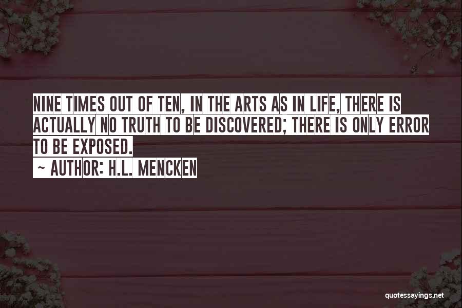 H.L. Mencken Quotes: Nine Times Out Of Ten, In The Arts As In Life, There Is Actually No Truth To Be Discovered; There