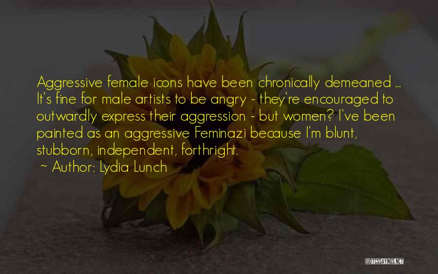 Lydia Lunch Quotes: Aggressive Female Icons Have Been Chronically Demeaned ... It's Fine For Male Artists To Be Angry - They're Encouraged To