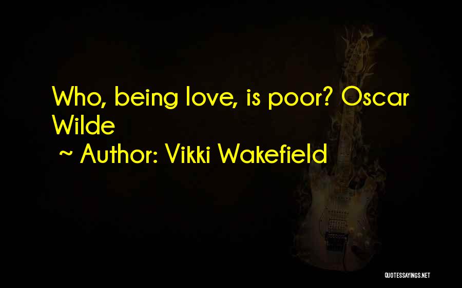 Vikki Wakefield Quotes: Who, Being Love, Is Poor? Oscar Wilde