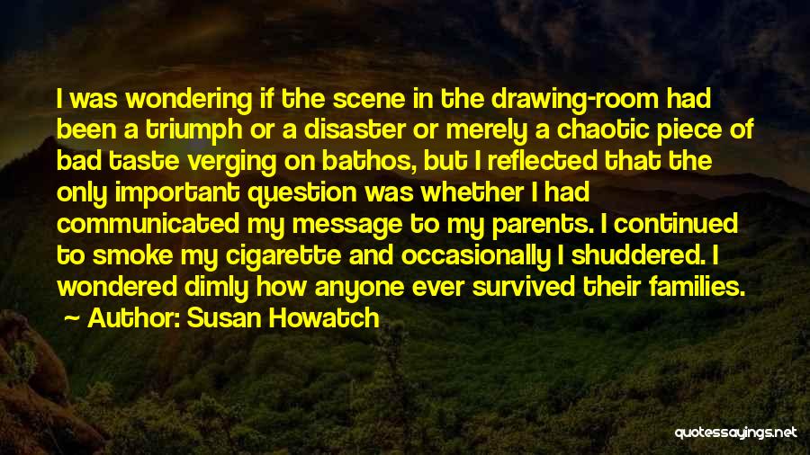 Susan Howatch Quotes: I Was Wondering If The Scene In The Drawing-room Had Been A Triumph Or A Disaster Or Merely A Chaotic