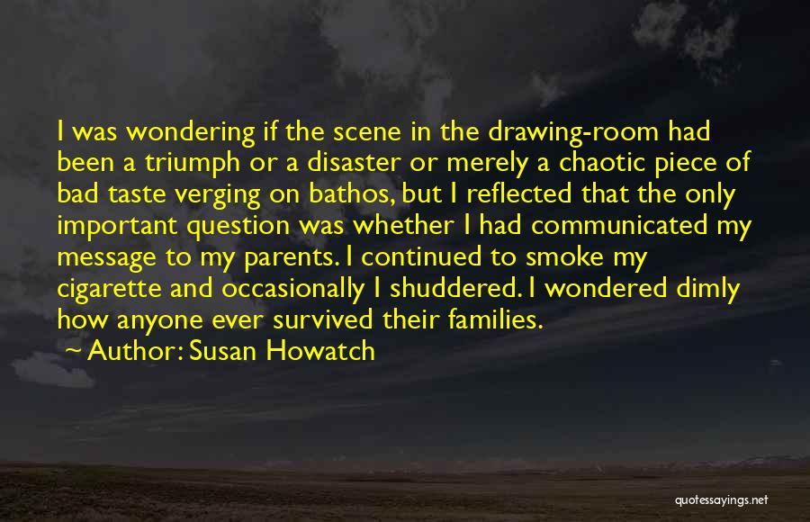Susan Howatch Quotes: I Was Wondering If The Scene In The Drawing-room Had Been A Triumph Or A Disaster Or Merely A Chaotic