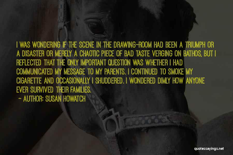 Susan Howatch Quotes: I Was Wondering If The Scene In The Drawing-room Had Been A Triumph Or A Disaster Or Merely A Chaotic