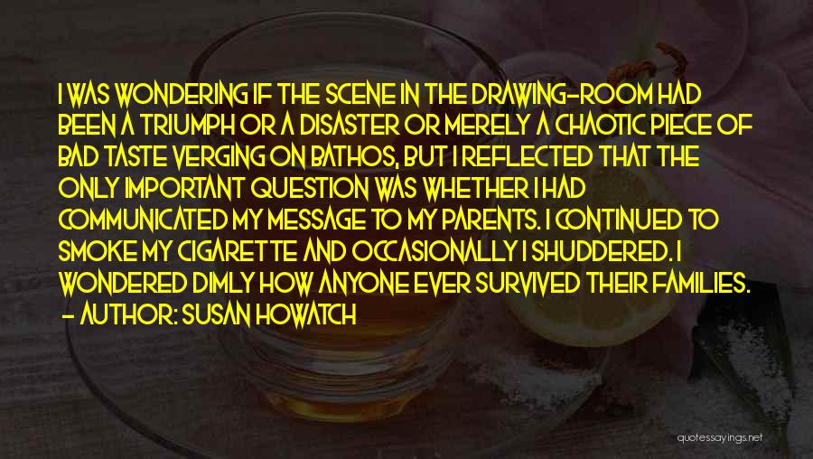 Susan Howatch Quotes: I Was Wondering If The Scene In The Drawing-room Had Been A Triumph Or A Disaster Or Merely A Chaotic