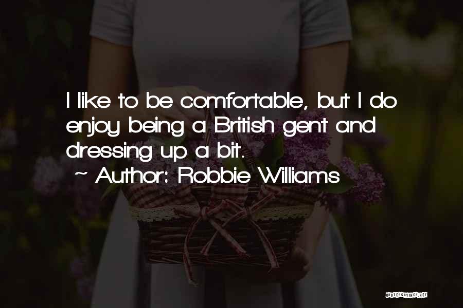 Robbie Williams Quotes: I Like To Be Comfortable, But I Do Enjoy Being A British Gent And Dressing Up A Bit.