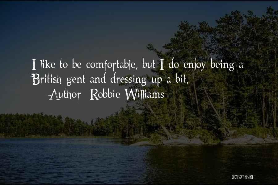 Robbie Williams Quotes: I Like To Be Comfortable, But I Do Enjoy Being A British Gent And Dressing Up A Bit.