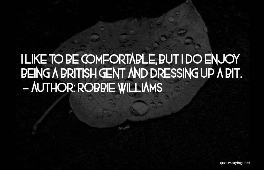Robbie Williams Quotes: I Like To Be Comfortable, But I Do Enjoy Being A British Gent And Dressing Up A Bit.