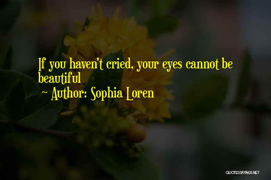 Sophia Loren Quotes: If You Haven't Cried, Your Eyes Cannot Be Beautiful