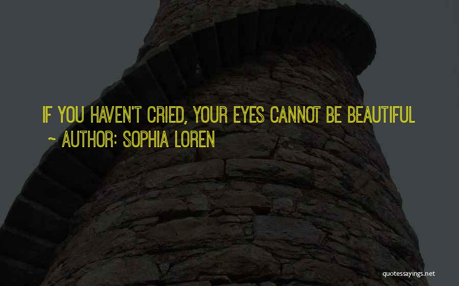 Sophia Loren Quotes: If You Haven't Cried, Your Eyes Cannot Be Beautiful