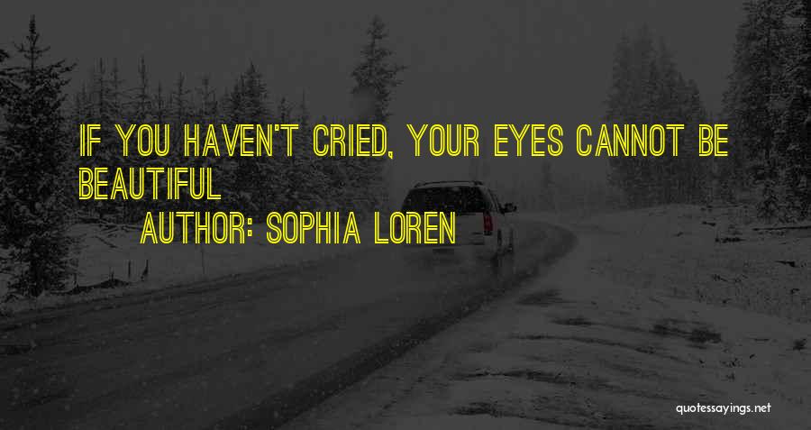 Sophia Loren Quotes: If You Haven't Cried, Your Eyes Cannot Be Beautiful