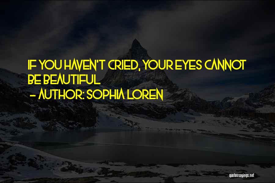 Sophia Loren Quotes: If You Haven't Cried, Your Eyes Cannot Be Beautiful