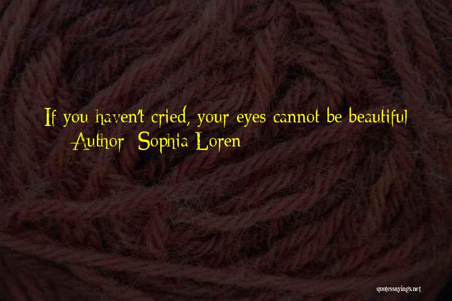 Sophia Loren Quotes: If You Haven't Cried, Your Eyes Cannot Be Beautiful