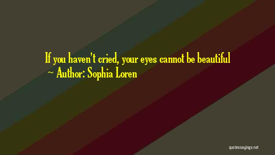 Sophia Loren Quotes: If You Haven't Cried, Your Eyes Cannot Be Beautiful