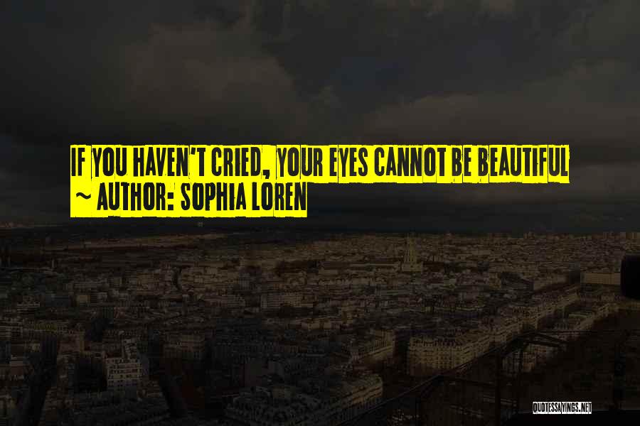 Sophia Loren Quotes: If You Haven't Cried, Your Eyes Cannot Be Beautiful