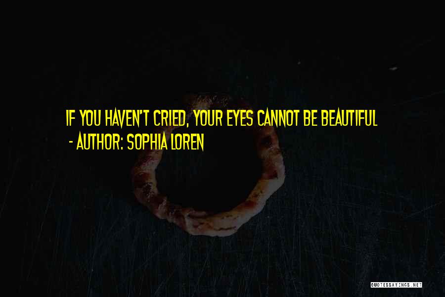 Sophia Loren Quotes: If You Haven't Cried, Your Eyes Cannot Be Beautiful