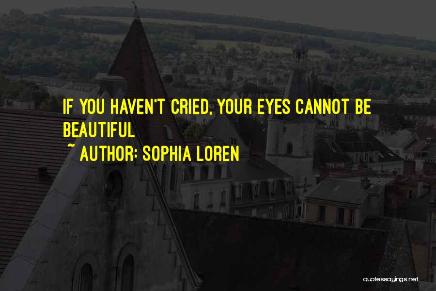 Sophia Loren Quotes: If You Haven't Cried, Your Eyes Cannot Be Beautiful