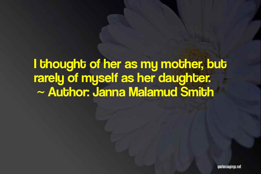 Janna Malamud Smith Quotes: I Thought Of Her As My Mother, But Rarely Of Myself As Her Daughter.