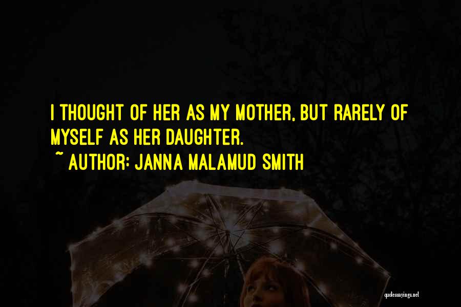 Janna Malamud Smith Quotes: I Thought Of Her As My Mother, But Rarely Of Myself As Her Daughter.