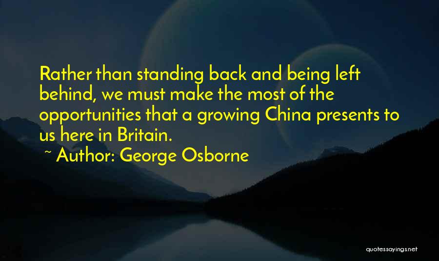 George Osborne Quotes: Rather Than Standing Back And Being Left Behind, We Must Make The Most Of The Opportunities That A Growing China