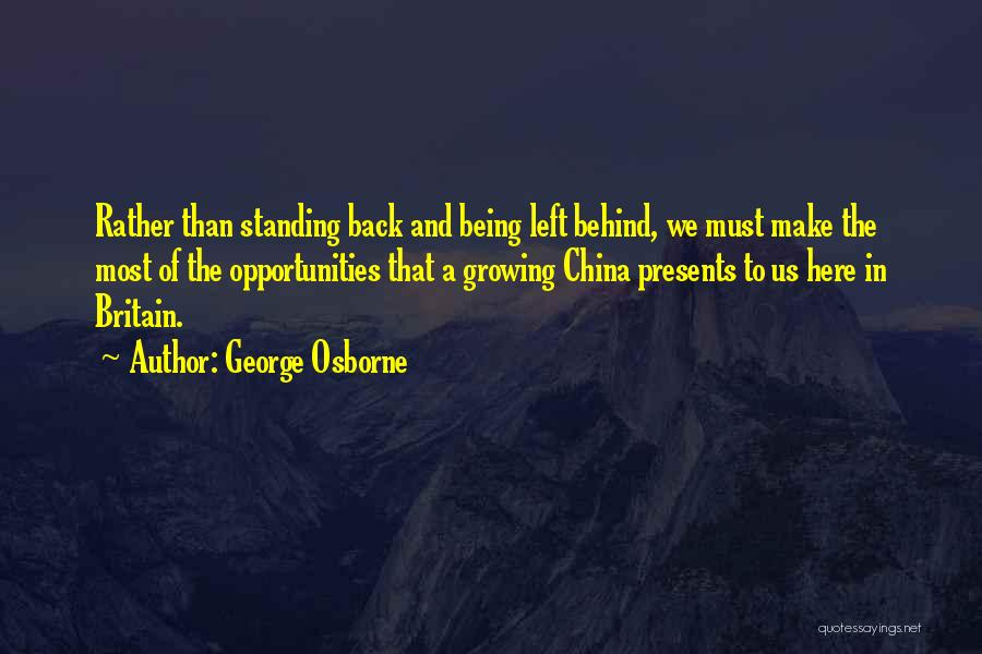 George Osborne Quotes: Rather Than Standing Back And Being Left Behind, We Must Make The Most Of The Opportunities That A Growing China