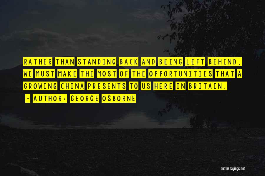 George Osborne Quotes: Rather Than Standing Back And Being Left Behind, We Must Make The Most Of The Opportunities That A Growing China