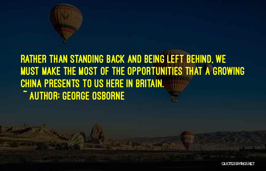 George Osborne Quotes: Rather Than Standing Back And Being Left Behind, We Must Make The Most Of The Opportunities That A Growing China