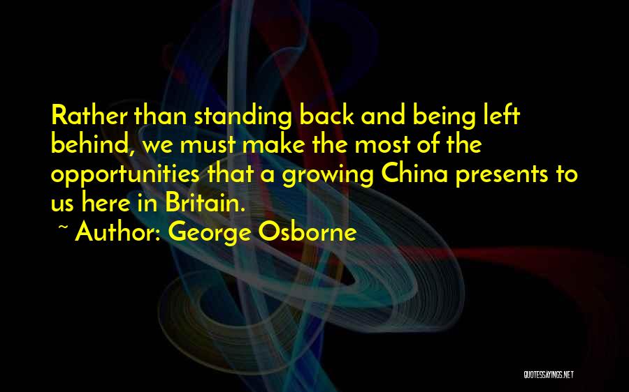 George Osborne Quotes: Rather Than Standing Back And Being Left Behind, We Must Make The Most Of The Opportunities That A Growing China