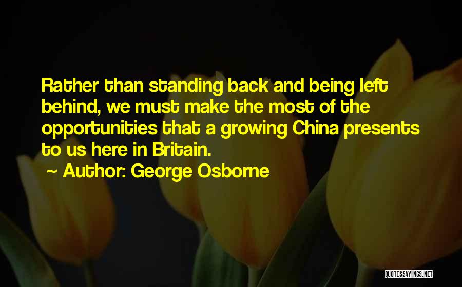 George Osborne Quotes: Rather Than Standing Back And Being Left Behind, We Must Make The Most Of The Opportunities That A Growing China