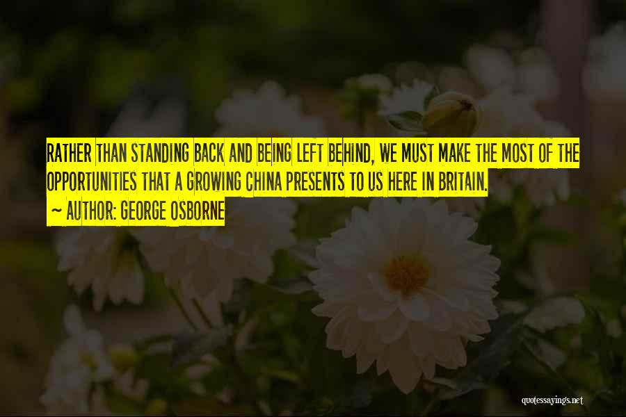 George Osborne Quotes: Rather Than Standing Back And Being Left Behind, We Must Make The Most Of The Opportunities That A Growing China