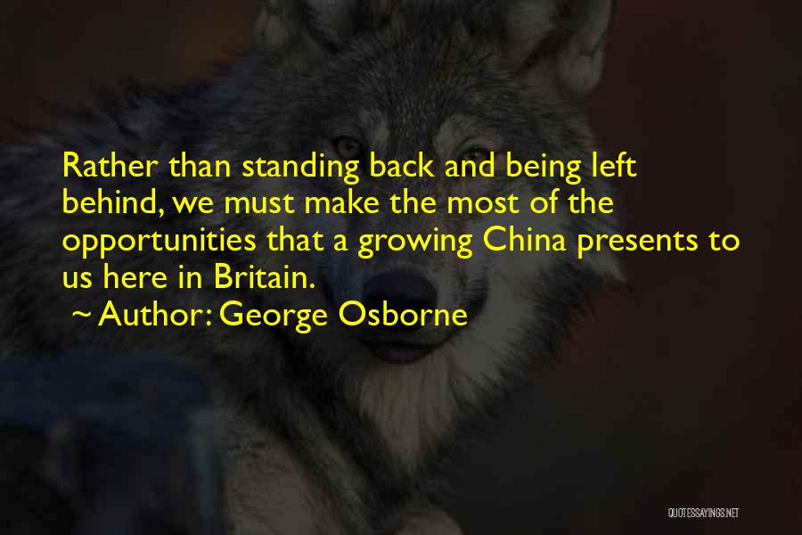 George Osborne Quotes: Rather Than Standing Back And Being Left Behind, We Must Make The Most Of The Opportunities That A Growing China