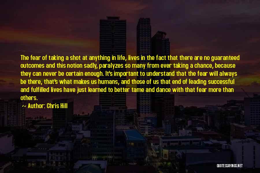 Chris Hill Quotes: The Fear Of Taking A Shot At Anything In Life, Lives In The Fact That There Are No Guaranteed Outcomes