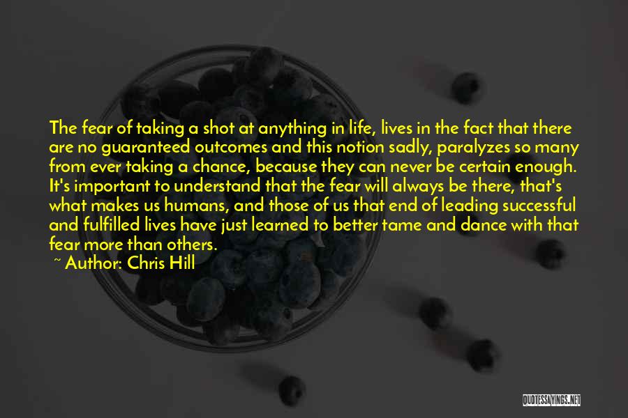 Chris Hill Quotes: The Fear Of Taking A Shot At Anything In Life, Lives In The Fact That There Are No Guaranteed Outcomes