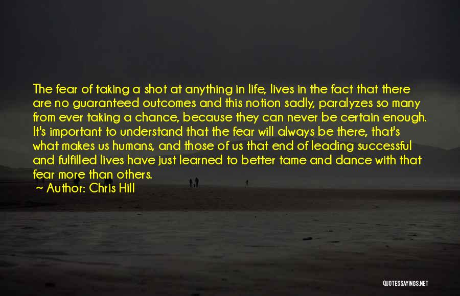 Chris Hill Quotes: The Fear Of Taking A Shot At Anything In Life, Lives In The Fact That There Are No Guaranteed Outcomes