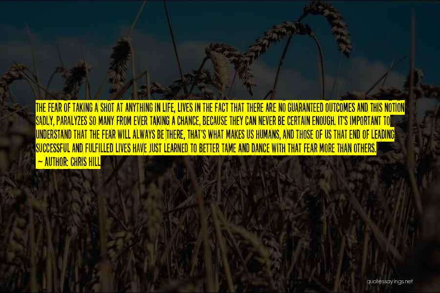 Chris Hill Quotes: The Fear Of Taking A Shot At Anything In Life, Lives In The Fact That There Are No Guaranteed Outcomes