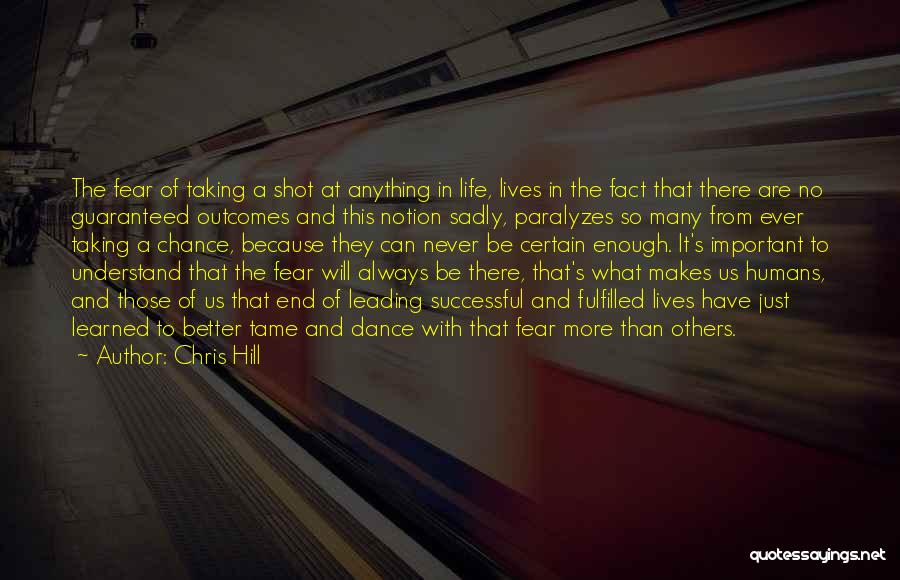 Chris Hill Quotes: The Fear Of Taking A Shot At Anything In Life, Lives In The Fact That There Are No Guaranteed Outcomes