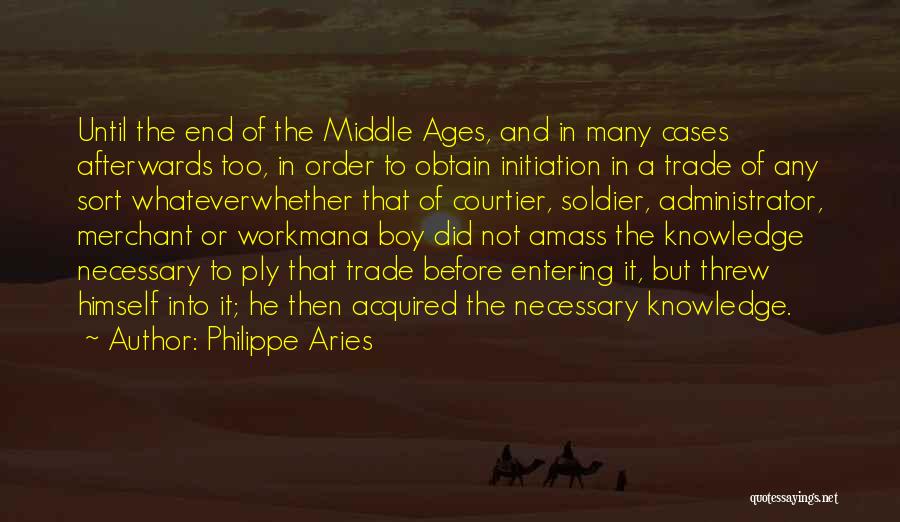 Philippe Aries Quotes: Until The End Of The Middle Ages, And In Many Cases Afterwards Too, In Order To Obtain Initiation In A