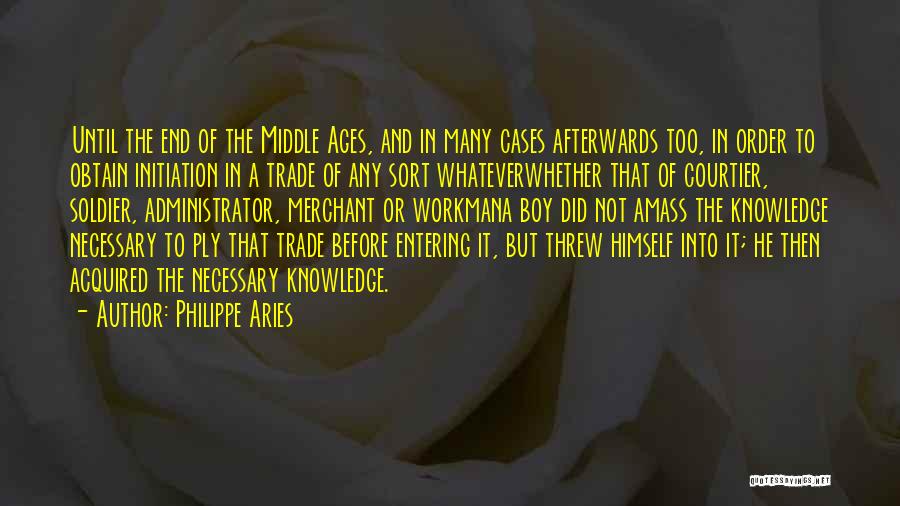 Philippe Aries Quotes: Until The End Of The Middle Ages, And In Many Cases Afterwards Too, In Order To Obtain Initiation In A