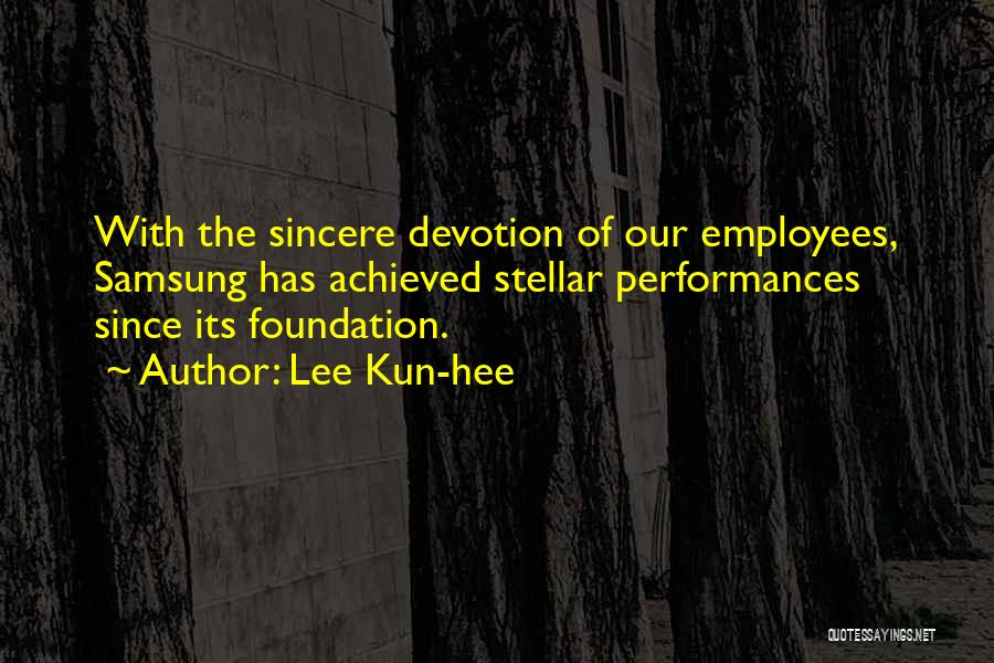 Lee Kun-hee Quotes: With The Sincere Devotion Of Our Employees, Samsung Has Achieved Stellar Performances Since Its Foundation.