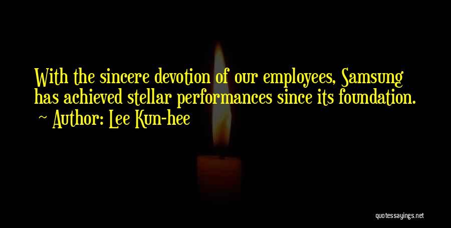 Lee Kun-hee Quotes: With The Sincere Devotion Of Our Employees, Samsung Has Achieved Stellar Performances Since Its Foundation.