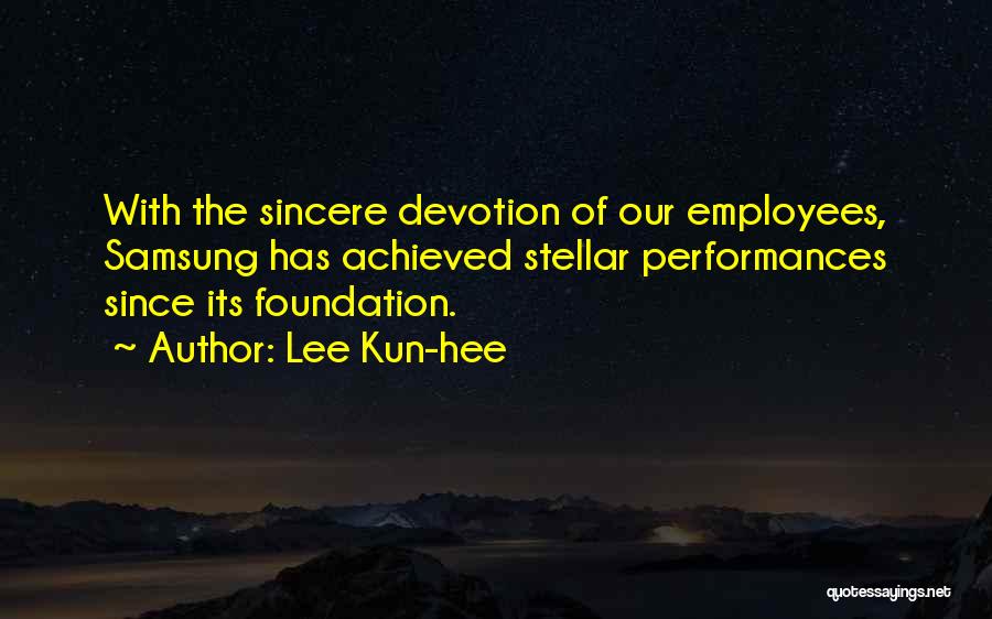 Lee Kun-hee Quotes: With The Sincere Devotion Of Our Employees, Samsung Has Achieved Stellar Performances Since Its Foundation.