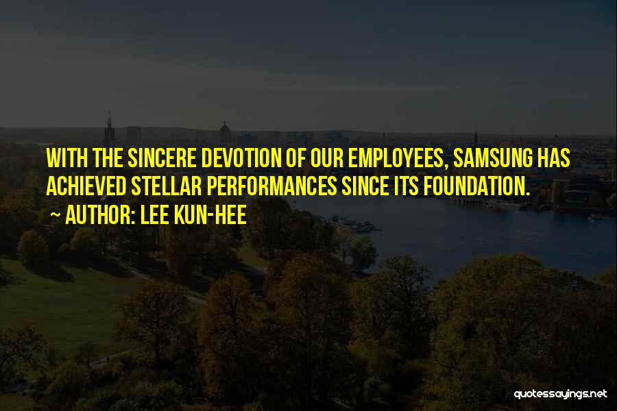 Lee Kun-hee Quotes: With The Sincere Devotion Of Our Employees, Samsung Has Achieved Stellar Performances Since Its Foundation.