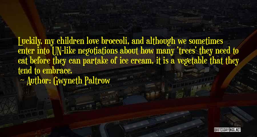 Gwyneth Paltrow Quotes: Luckily, My Children Love Broccoli, And Although We Sometimes Enter Into Un-like Negotiations About How Many 'trees' They Need To
