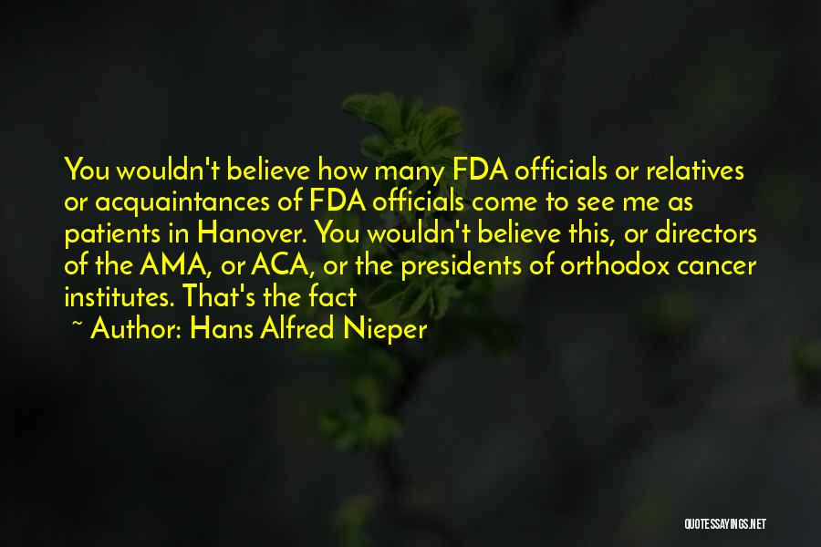 Hans Alfred Nieper Quotes: You Wouldn't Believe How Many Fda Officials Or Relatives Or Acquaintances Of Fda Officials Come To See Me As Patients