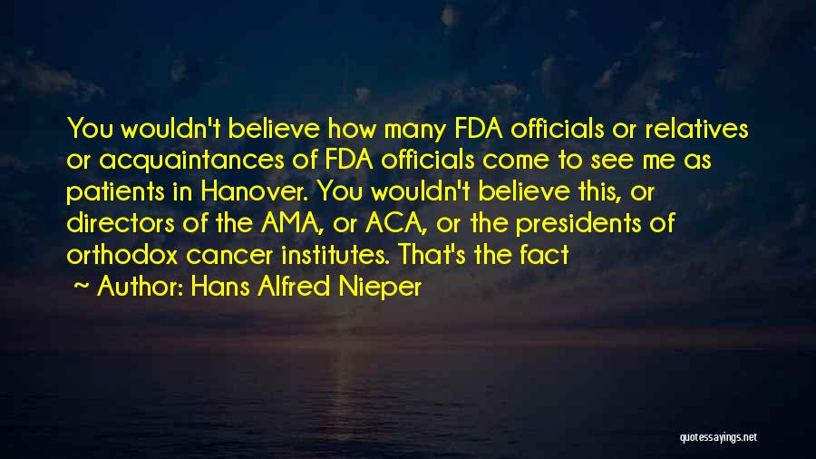 Hans Alfred Nieper Quotes: You Wouldn't Believe How Many Fda Officials Or Relatives Or Acquaintances Of Fda Officials Come To See Me As Patients