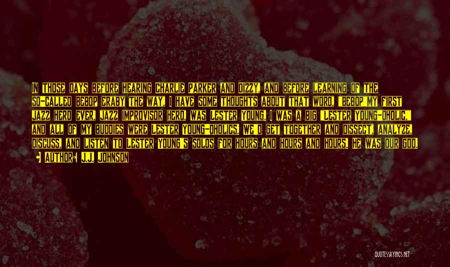 J.J. Johnson Quotes: In Those Days Before Hearing Charlie Parker And Dizzy, And Before Learning Of The So-called Bebop Eraby The Way, I