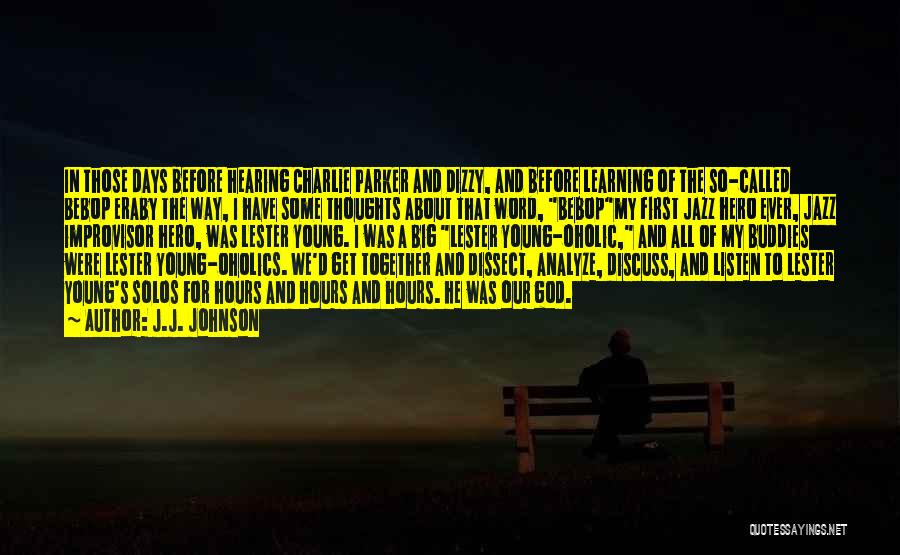 J.J. Johnson Quotes: In Those Days Before Hearing Charlie Parker And Dizzy, And Before Learning Of The So-called Bebop Eraby The Way, I