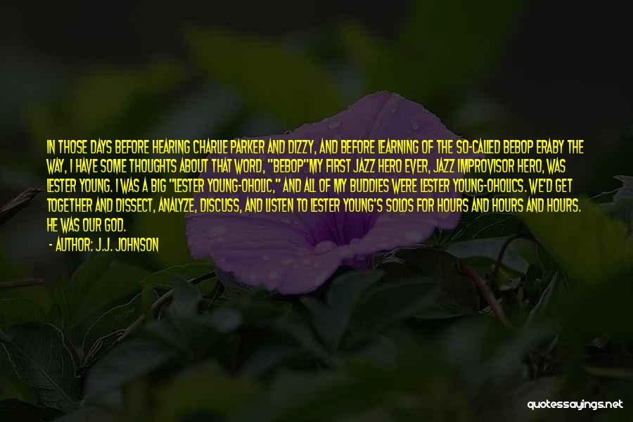 J.J. Johnson Quotes: In Those Days Before Hearing Charlie Parker And Dizzy, And Before Learning Of The So-called Bebop Eraby The Way, I