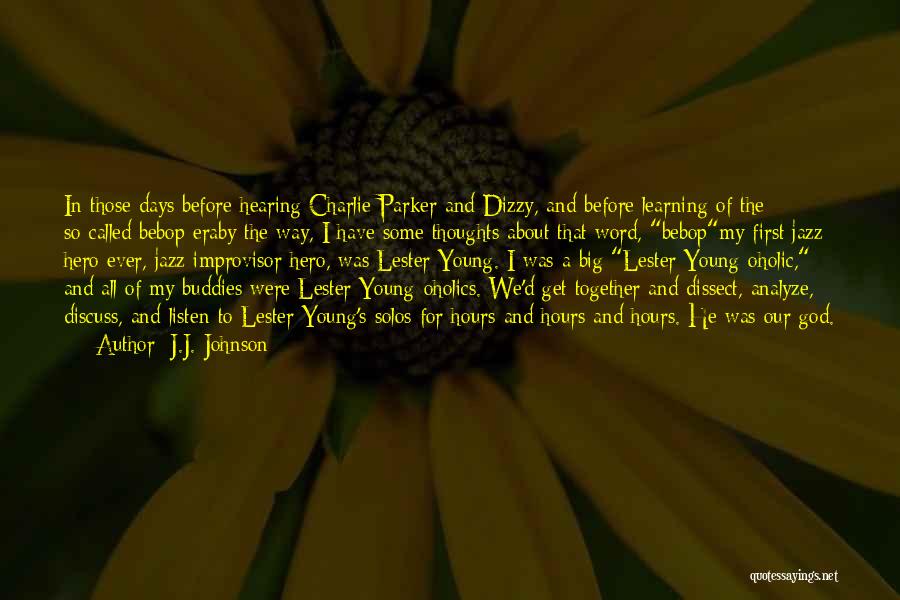 J.J. Johnson Quotes: In Those Days Before Hearing Charlie Parker And Dizzy, And Before Learning Of The So-called Bebop Eraby The Way, I