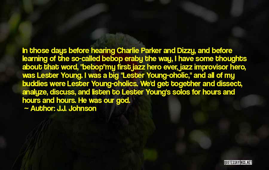 J.J. Johnson Quotes: In Those Days Before Hearing Charlie Parker And Dizzy, And Before Learning Of The So-called Bebop Eraby The Way, I